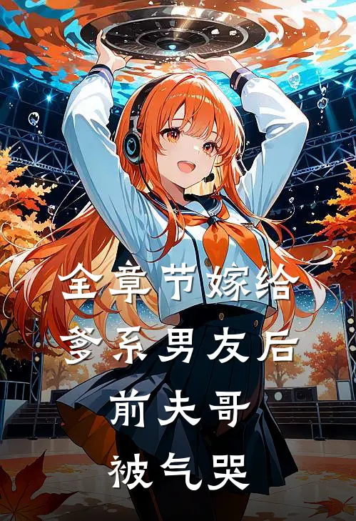 全章节嫁给爹系男友后，前夫哥被气哭
