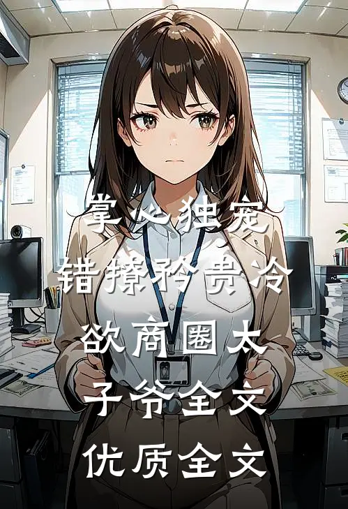 掌心独宠:错撩矜贵冷欲商圈太子爷全文优质全文