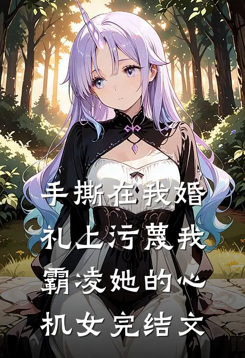 手撕在我婚礼上污蔑我霸凌她的心机女完结文