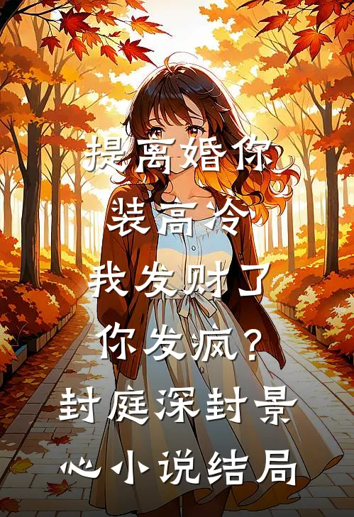 提离婚你装高冷，我发财了你发疯？封庭深封景心小说结局