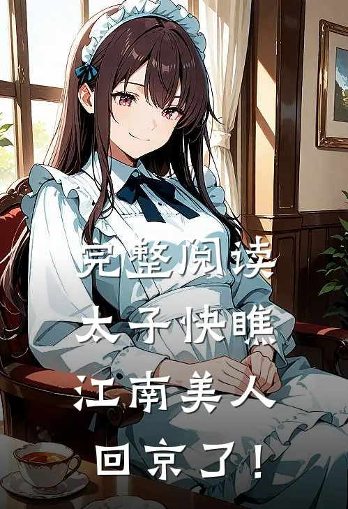 完整阅读太子快瞧，江南美人回京了！