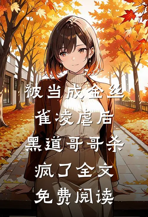 被当成金丝雀凌虐后，黑道哥哥杀疯了全文免费阅读