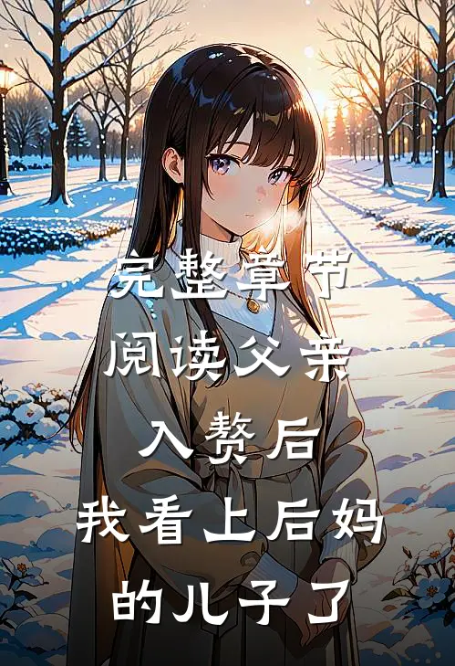 完整章节阅读父亲入赘后，我看上后妈的儿子了