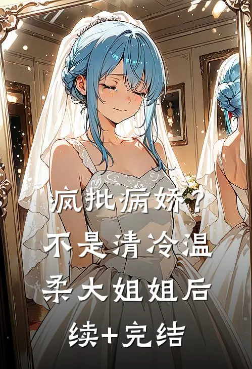 疯批病娇？不，是清冷温柔大姐姐后续+完结