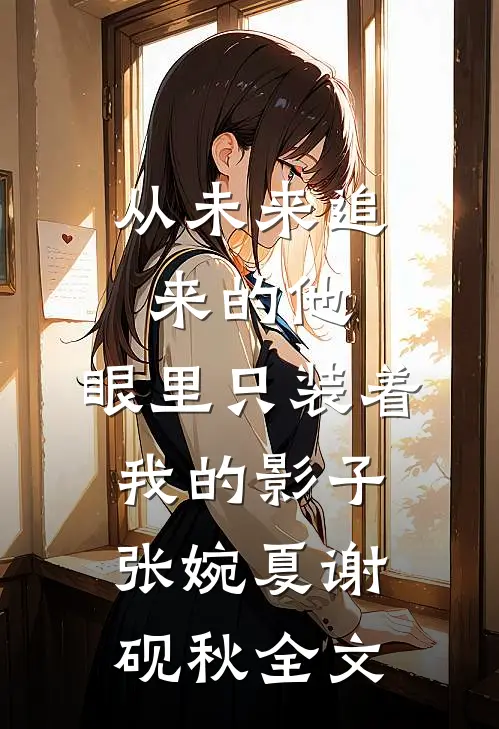 从未来追来的他，眼里只装着我的影子张婉夏谢砚秋全文