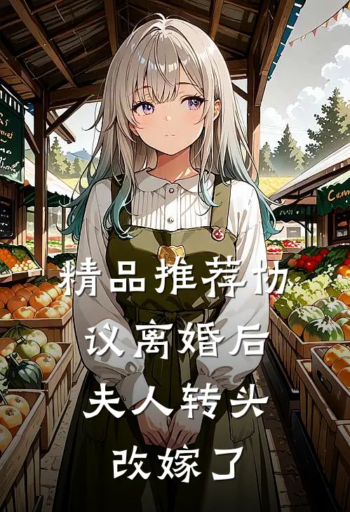 精品推荐协议离婚后，夫人转头改嫁了
