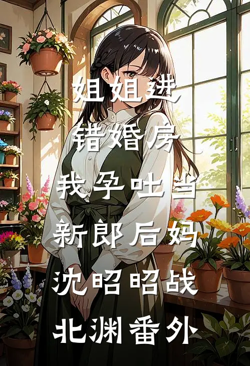 姐姐进错婚房，我孕吐当新郎后妈沈昭昭战北渊番外