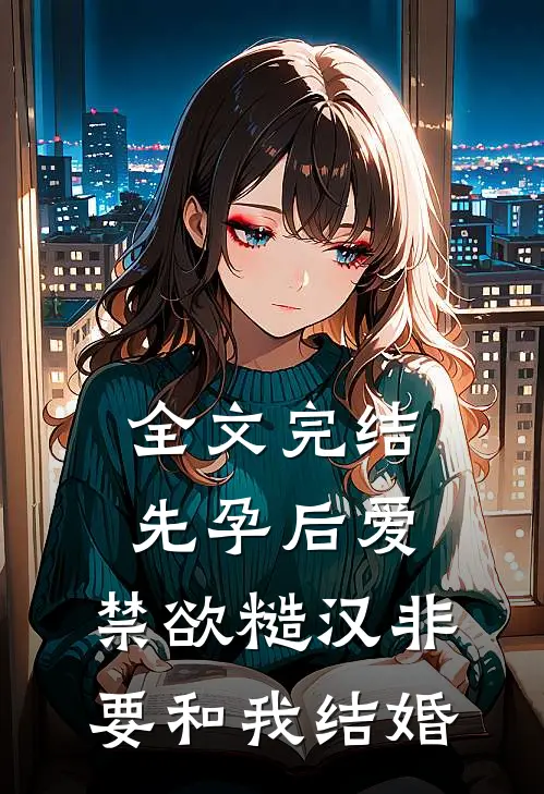 全文完结先孕后爱：禁欲糙汉非要和我结婚