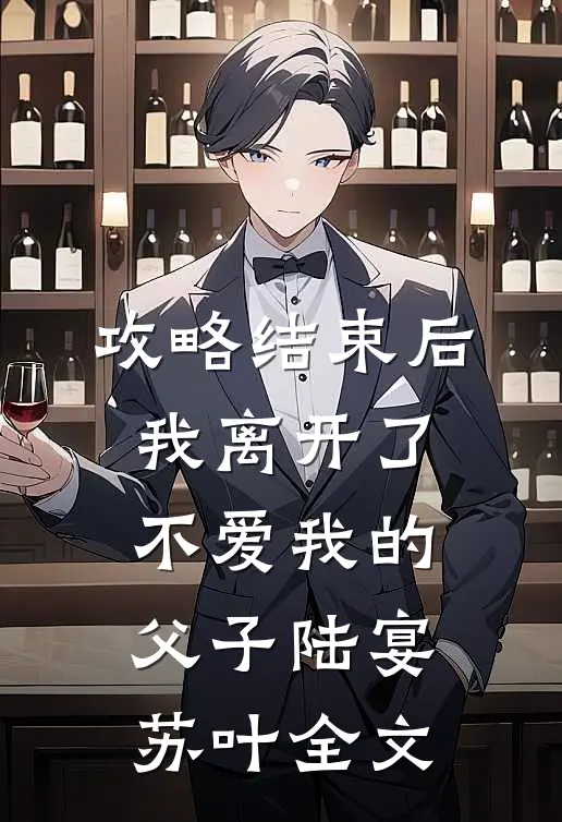 攻略结束后，我离开了不爱我的父子陆宴苏叶全文