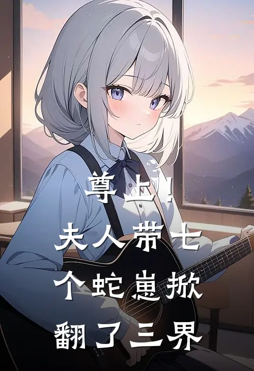尊上!夫人带七个蛇崽掀翻了三界(天命凰女凤微)TXT