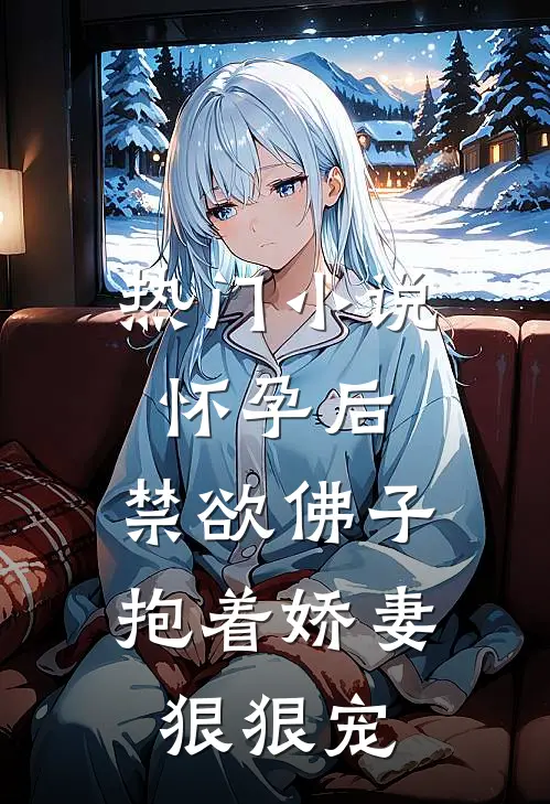 热门小说怀孕后,禁欲佛子抱着娇妻狠狠宠