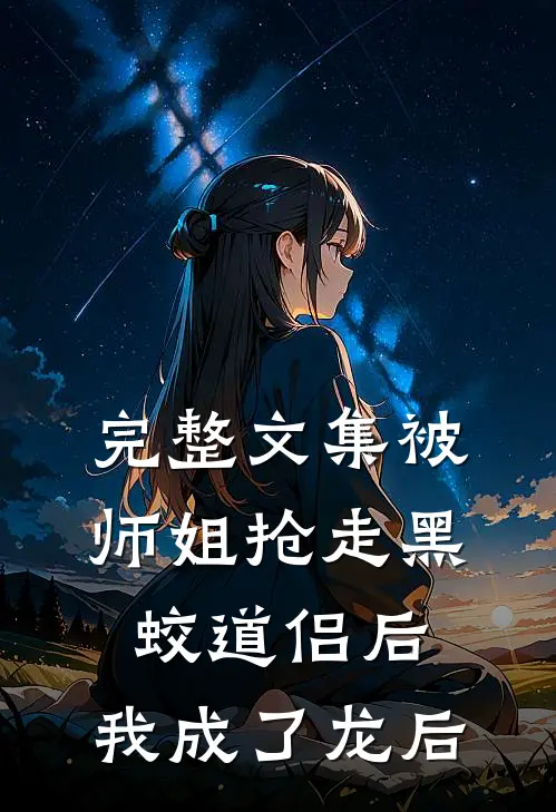 完整文集被师姐抢走黑蛟道侣后，我成了龙后