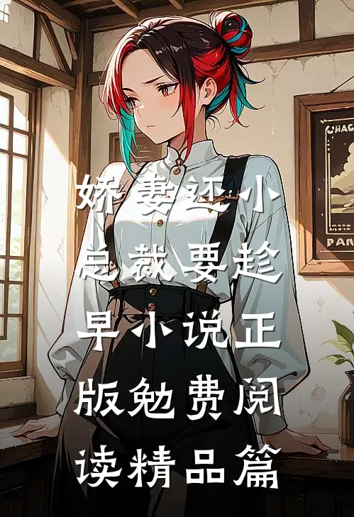 娇妻还小,总裁要趁早小说正版勉费阅读精品篇