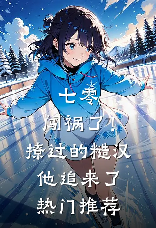 七零：闯祸了！撩过的糙汉他追来了热门推荐