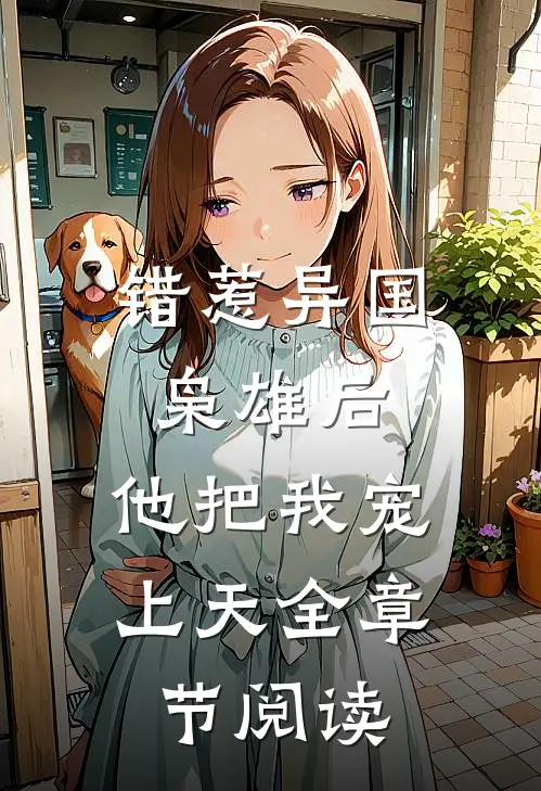 错惹异国枭雄后，他把我宠上天全章节阅读