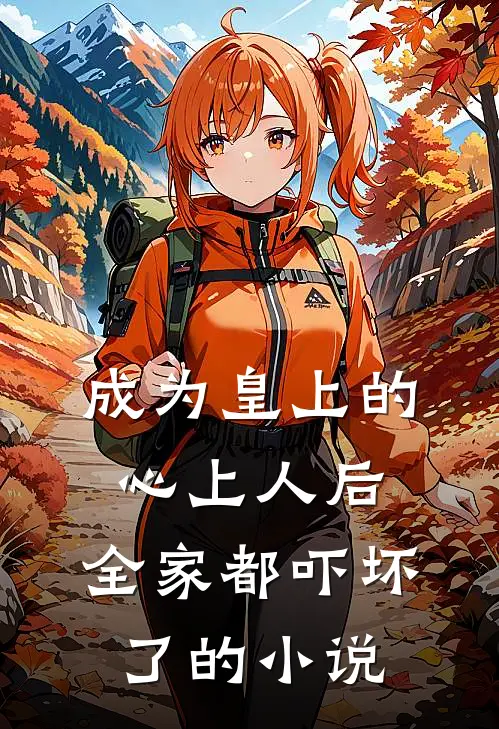 成为皇上的心上人后，全家都吓坏了的小说