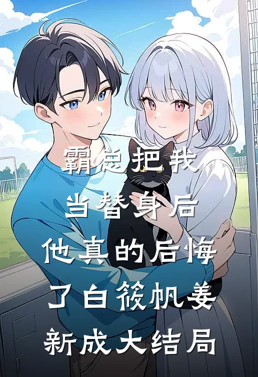霸总把我当替身后，他真的后悔了白筱帆姜新成大结局
