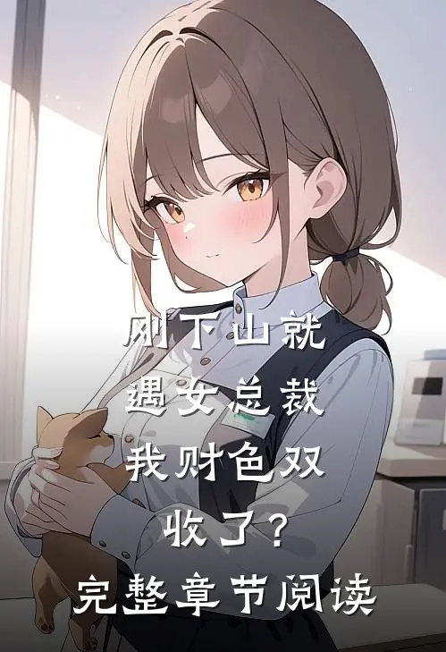 刚下山就遇女总裁，我财色双收了？完整章节阅读