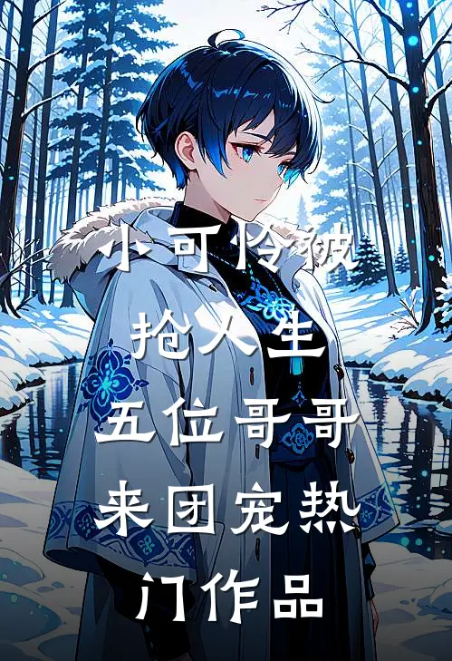小可怜被抢人生，五位哥哥来团宠热门作品
