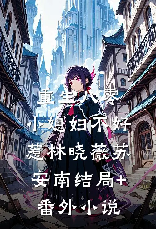 重生八零：小媳妇不好惹林晓薇苏安南结局+番外小说