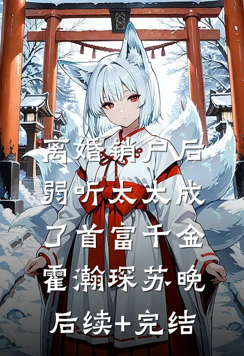 离婚销户后，弱听太太成了首富千金霍瀚琛苏晚后续+完结