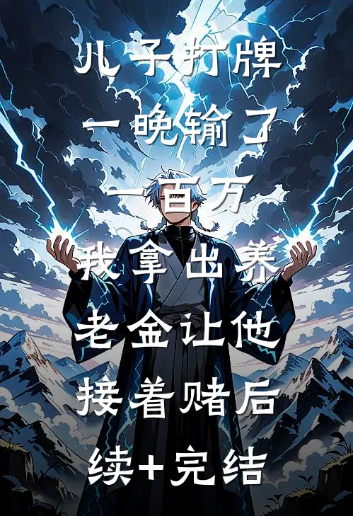 儿子打牌一晚输了一百万，我拿出养老金让他接着赌后续+完结