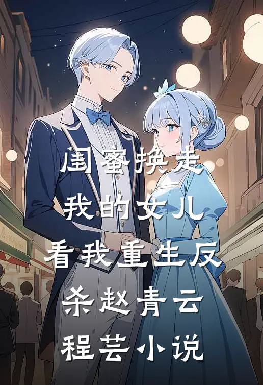 闺蜜换走我的女儿，看我重生反杀赵青云程芸小说