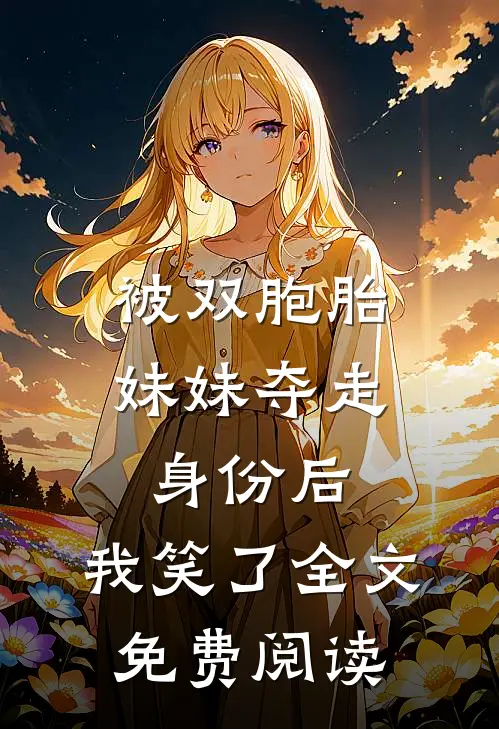 被双胞胎妹妹夺走身份后，我笑了全文免费阅读