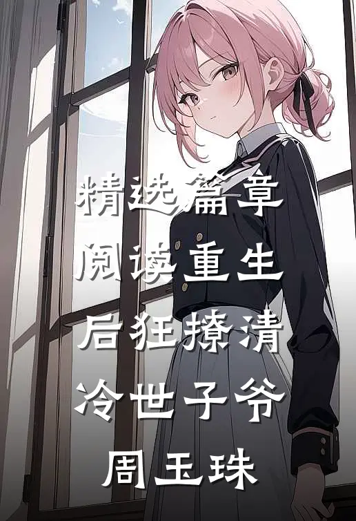 精选篇章阅读重生后狂撩清冷世子爷周玉珠