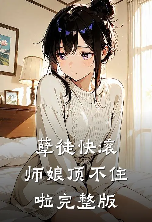 孽徒快滚，师娘顶不住啦完整版
