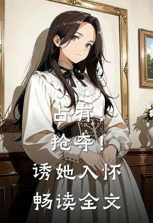 占有！抢夺！诱她入怀畅读全文