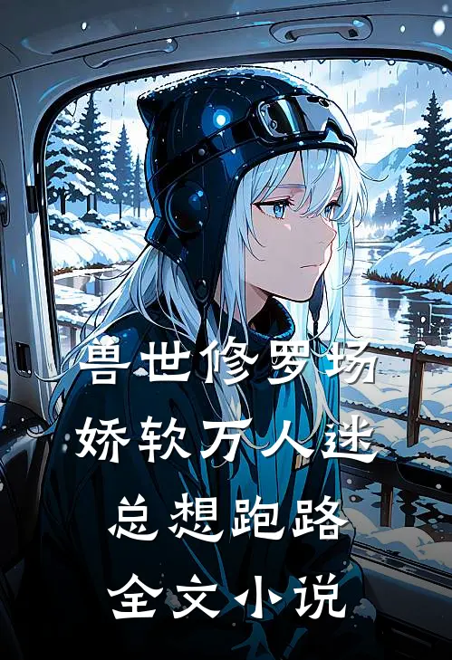 兽世修罗场：娇软万人迷总想跑路全文小说