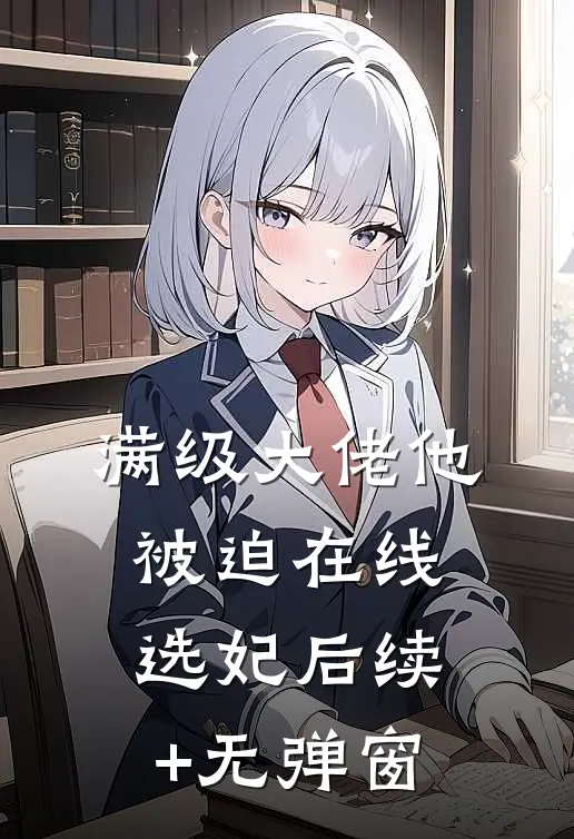 满级大佬他被迫在线选妃后续+无弹窗