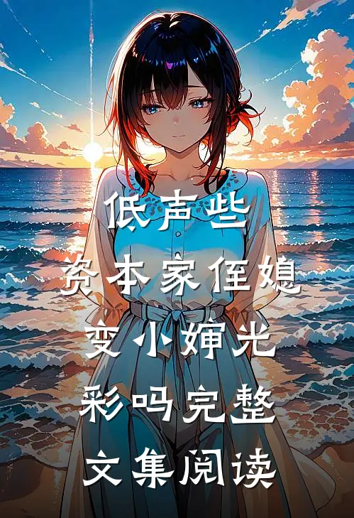 低声些，资本家侄媳变小婶光彩吗完整文集阅读