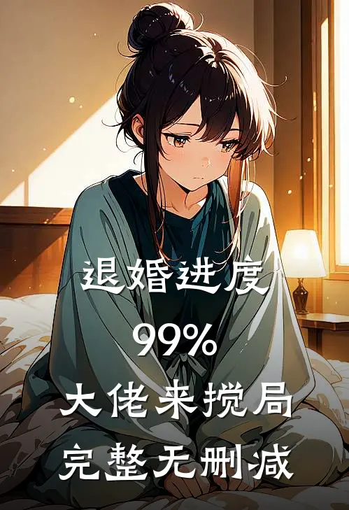 退婚进度99%，大佬来搅局完整无删减