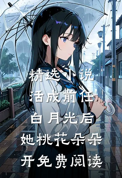 精选小说活成前任白月光后,她桃花朵朵开免费阅读