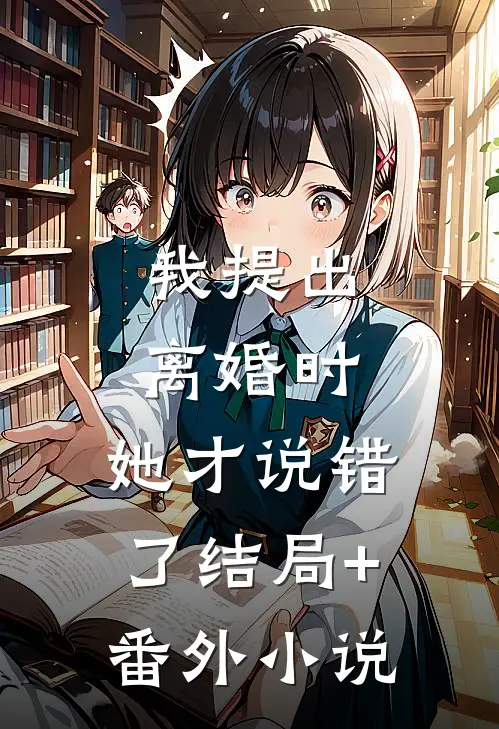我提出离婚时，她才说错了结局+番外小说