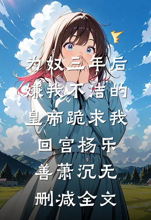 为奴三年后，嫌我不洁的皇帝跪求我回宫杨乐善萧沉无删减全文