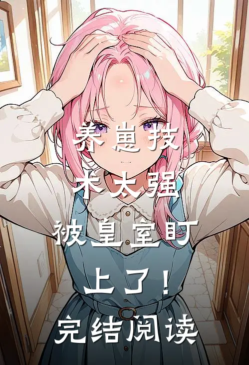 养崽技术太强，被皇室盯上了！完结阅读