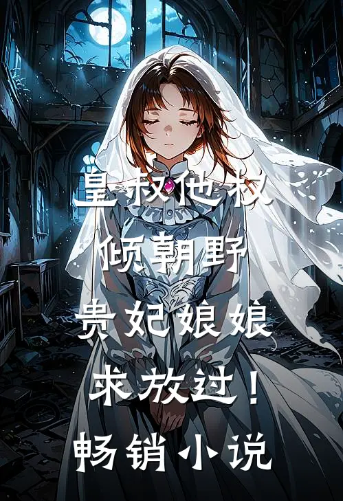 皇叔他权倾朝野，贵妃娘娘求放过！畅销小说