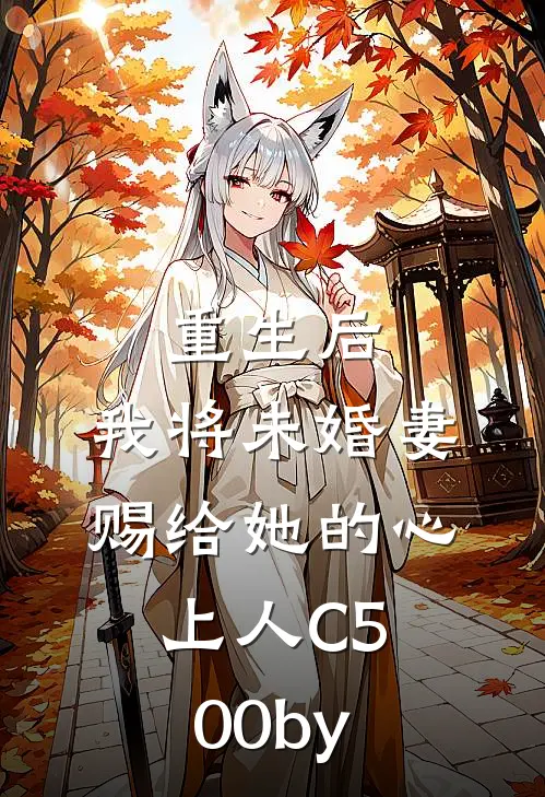 重生后，我将未婚妻赐给她的心上人C500by