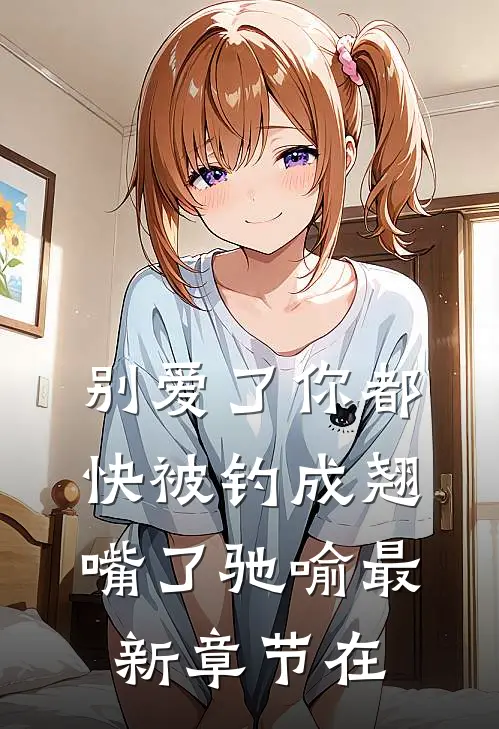 别爱了你都快被钓成翘嘴了驰喻最新章节在