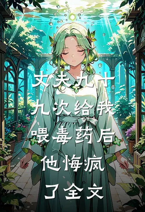 丈夫九十九次给我喂毒药后，他悔疯了全文
