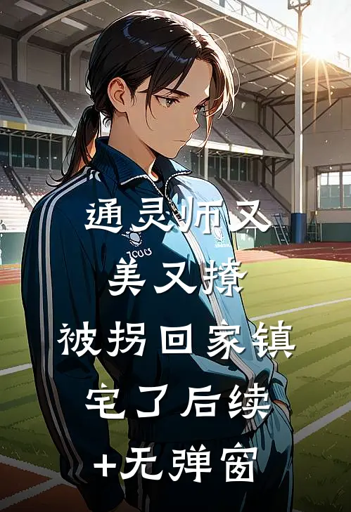 通灵师又美又撩，被拐回家镇宅了后续+无弹窗