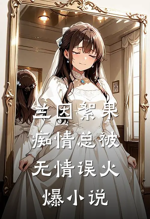 兰因絮果，痴情总被无情误火爆小说