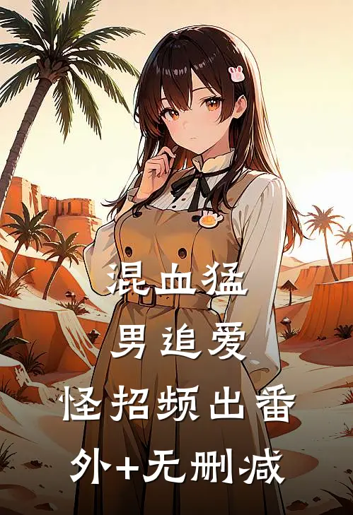 混血猛男追爱，怪招频出番外+无删减