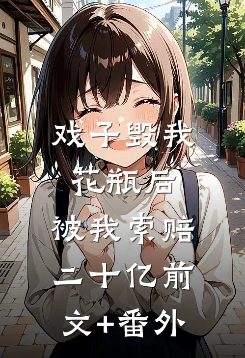戏子毁我花瓶后，被我索赔二十亿前文+番外