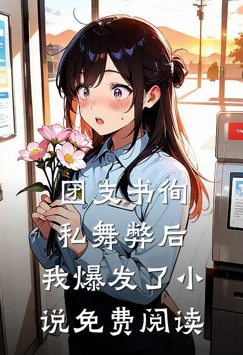 团支书徇私舞弊后，我爆发了小说免费阅读