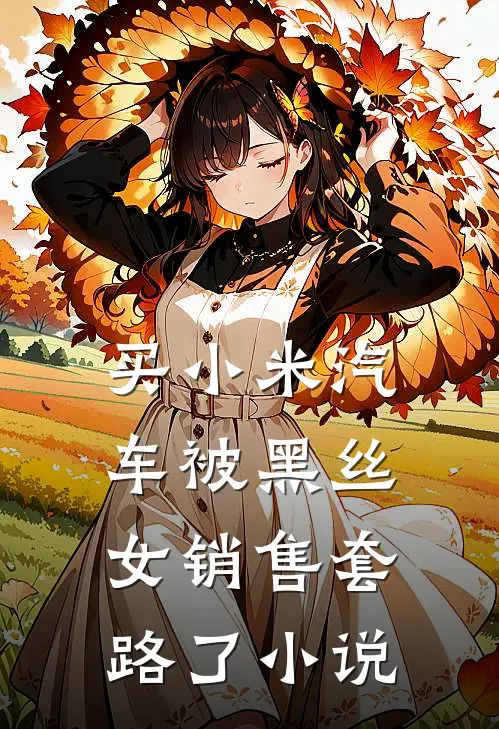 买小米汽车被黑丝女销售套路了小说