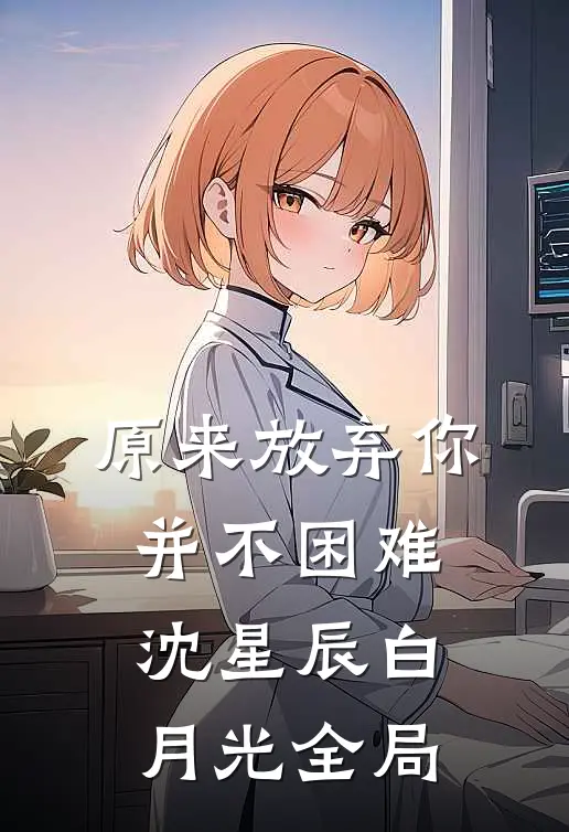 原来放弃你并不困难沈星辰白月光全局